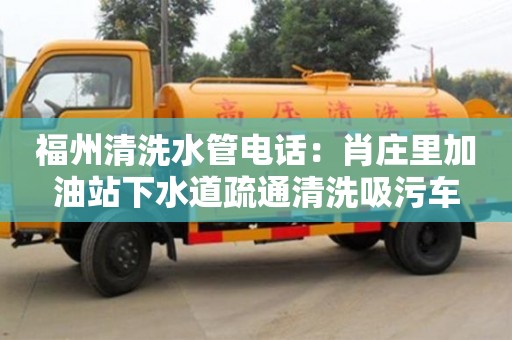 北京福州清洗水管電話：肖莊里加油站下水道疏通清洗吸污車