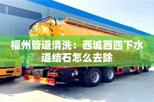 福州管道清洗：西城西四下水道結石怎么去除