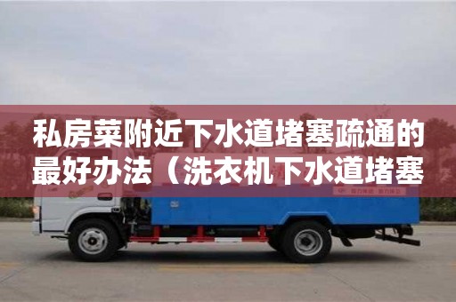 私房菜附近下水道堵塞疏通的最好辦法（洗衣機下水道堵塞疏通的最好辦法）