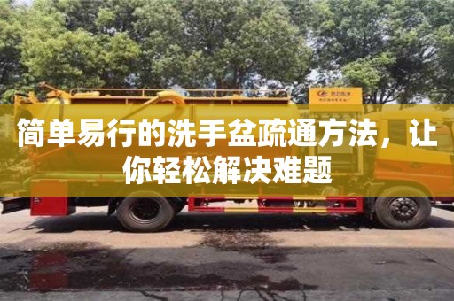 簡單易行的洗手盆疏通方法,讓你輕松解決難題 簡單易行的洗手盆疏通方法,讓你輕松解決難題