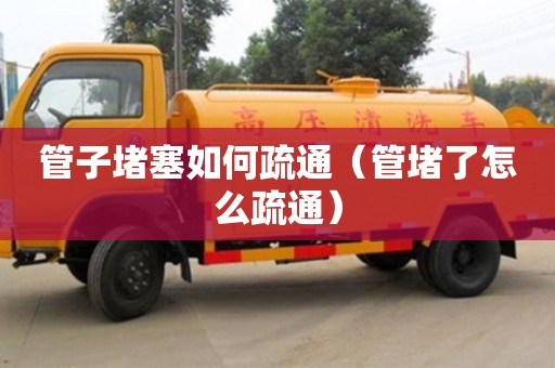 南昌管子堵塞如何疏通（管堵了怎么疏通）