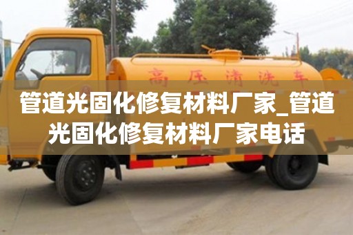 太原管道光固化修復材料廠家_管道光固化修復材料廠家電話