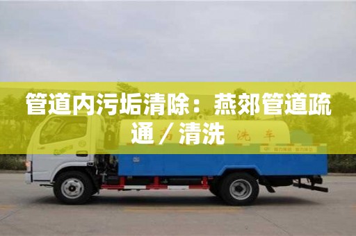 北京管道內污垢清除：燕郊管道疏通／清洗