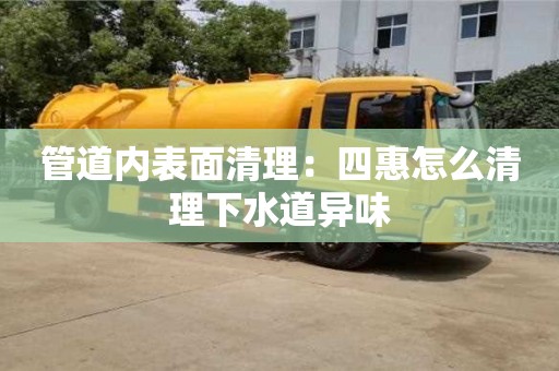 北京管道內表面清理：四惠怎么清理下水道異味