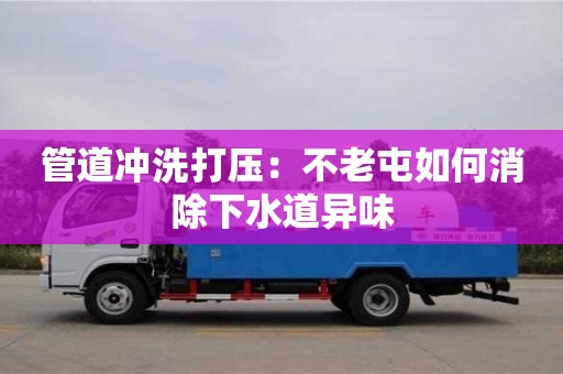 太原管道沖洗打壓：不老屯如何消除下水道異味