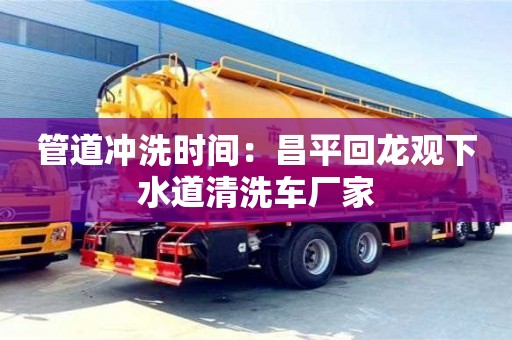 唐山管道沖洗時間：昌平回龍觀下水道清洗車廠家