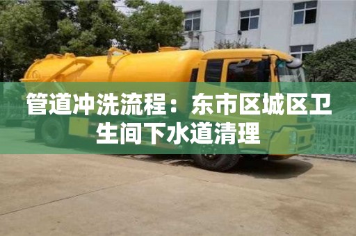 北京管道沖洗流程：東市區城區衛生間下水道清理