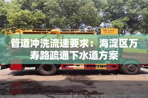 南京管道沖洗流速要求：海淀區萬壽路疏通下水道方案