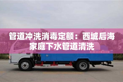 北京管道沖洗消毒定額：西城后海家庭下水管道清洗