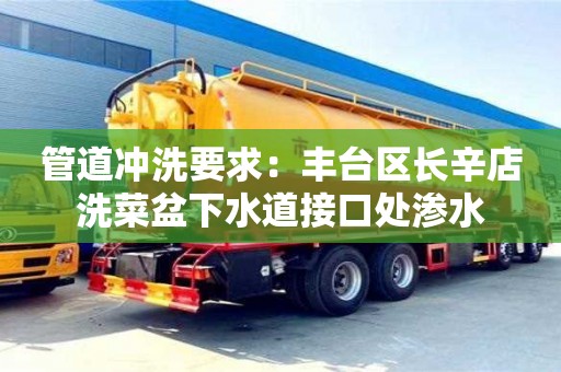 北京管道沖洗要求：豐臺區長辛店洗菜盆下水道接口處滲水
