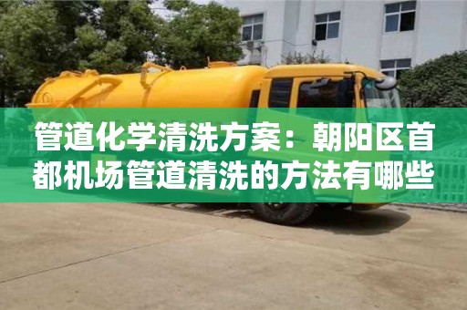 北京管道化學清洗方案：朝陽區首都機場管道清洗的方法有哪些