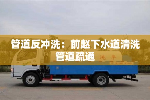 北京管道反沖洗：前趙下水道清洗管道疏通