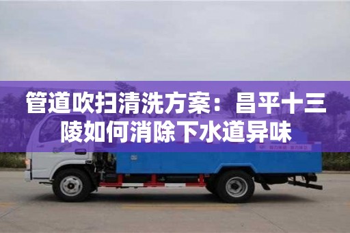 貴陽管道吹掃清洗方案：昌平十三陵如何消除下水道異味