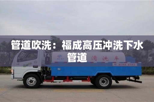 管道吹洗：福成高壓沖洗下水管道