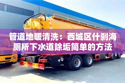 唐山管道地暖清洗：西城區什剎海廁所下水道除垢簡單的方法