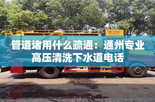廈門管道堵用什么疏通：通州專業高壓清洗下水道電話