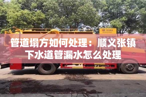 北京管道塌方如何處理：順義張鎮(zhèn)下水道管漏水怎么處理