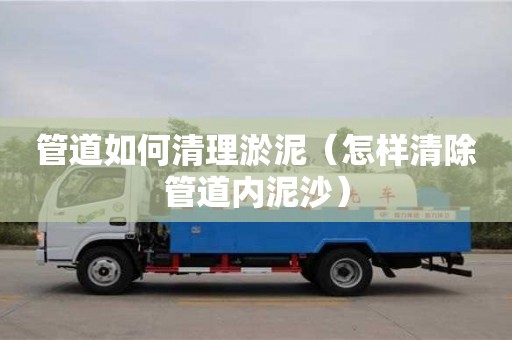 管道如何清理淤泥（怎樣清除管道內(nèi)泥沙）