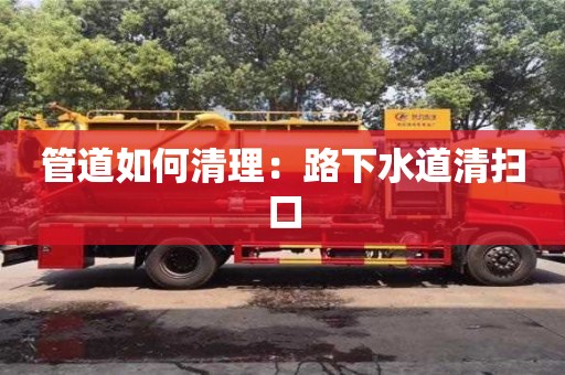 唐山管道如何清理：路下水道清掃口