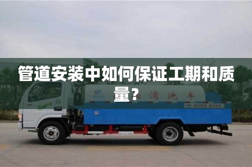 北京管道安裝中如何保證工期和質量？