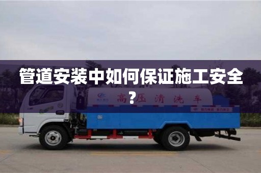 北京管道安裝中如何保證施工安全？