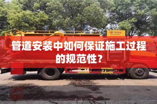 北京管道安裝中如何保證施工過程的規(guī)范性？