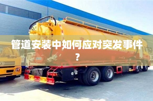 北京管道安裝中如何應對突發事件？