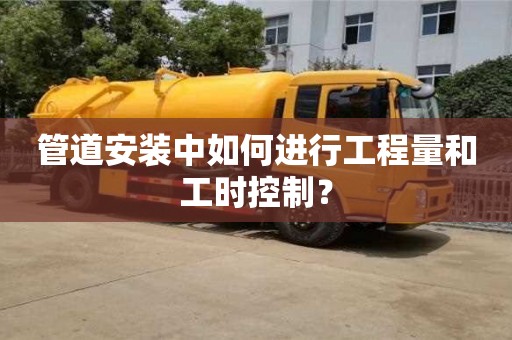北京管道安裝中如何進行工程量和工時控制？