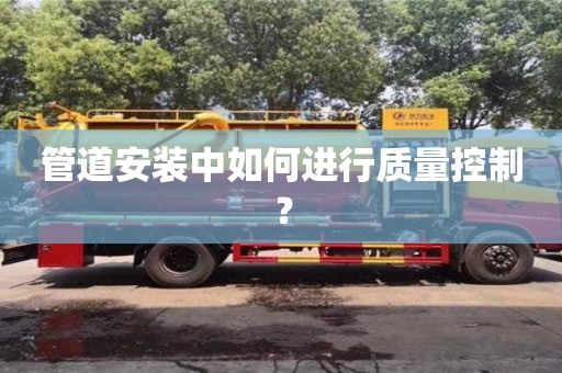 北京管道安裝中如何進行質量控制？