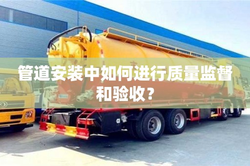 長沙管道安裝中如何進行質量監督和驗收？