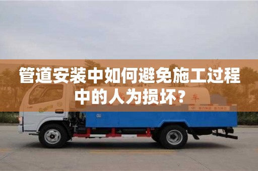 北京管道安裝中如何避免施工過(guò)程中的人為損壞？