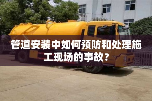 北京管道安裝中如何預防和處理施工現場的事故？