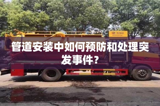管道安裝中如何預防和處理突發事件? 管道安裝中如何預防和處理突發事件?