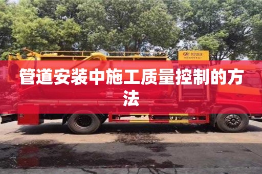 北京管道安裝中施工質量控制的方法