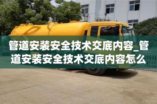 管道安裝安全技術交底內容_管道安裝安全技術交底內容怎么寫