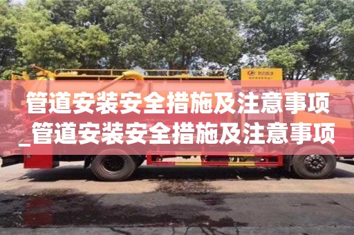 唐山管道安裝安全措施及注意事項_管道安裝安全措施及注意事項視頻