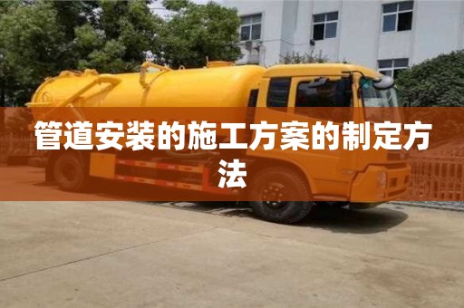 管道安裝的施工方案的制定方法 管道安裝的施工方案的制定方法