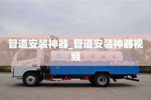 唐山管道安裝神器_管道安裝神器視頻