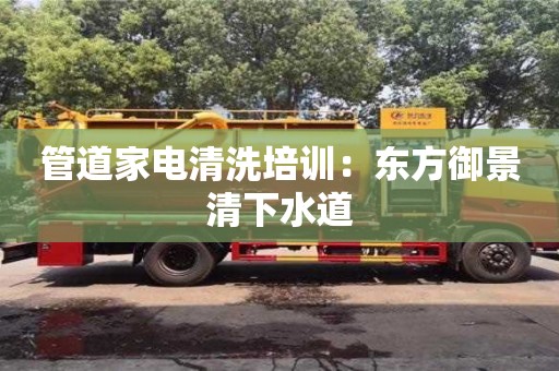 唐山管道家電清洗培訓：東方御景清下水道