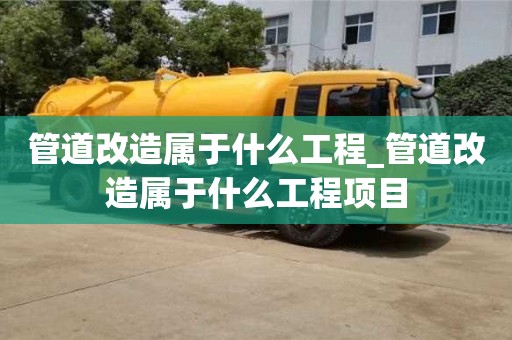 管道改造屬于什么工程_管道改造屬于什么工程項目