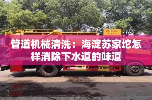 北京管道機(jī)械清洗：海淀蘇家坨怎樣消除下水道的味道