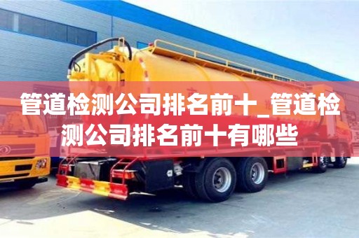 成都管道檢測公司排名前十_管道檢測公司排名前十有哪些