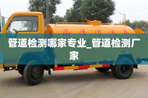 唐山管道檢測(cè)哪家專業(yè)_管道檢測(cè)廠家