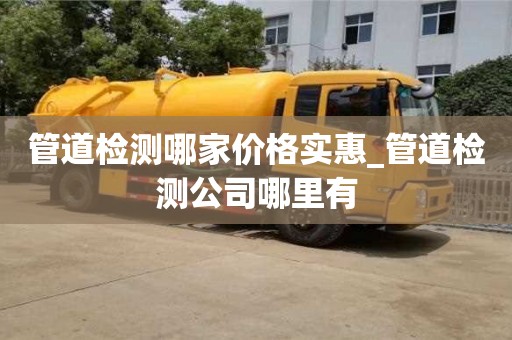 唐山管道檢測哪家價格實惠_管道檢測公司哪里有