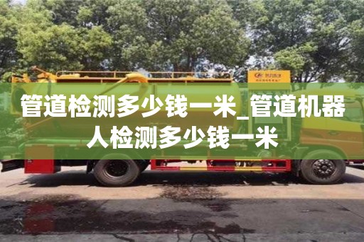 太原管道檢測多少錢一米_管道機器人檢測多少錢一米