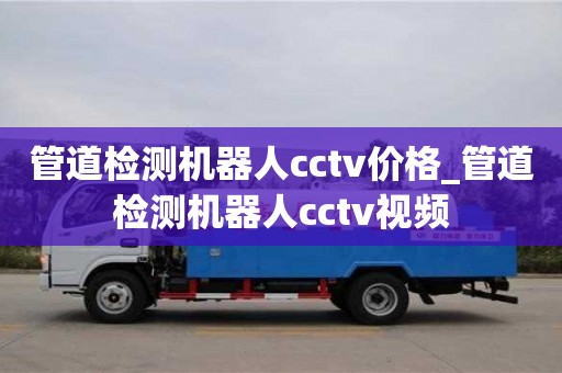 管道檢測機器人cctv價格_管道檢測機器人cctv視頻