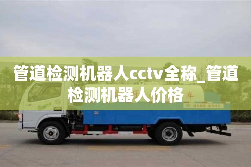 成都管道檢測機器人cctv全稱_管道檢測機器人價格