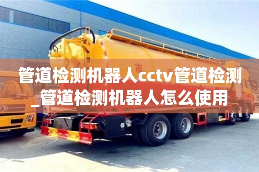 唐山管道檢測機器人cctv管道檢測_管道檢測機器人怎么使用