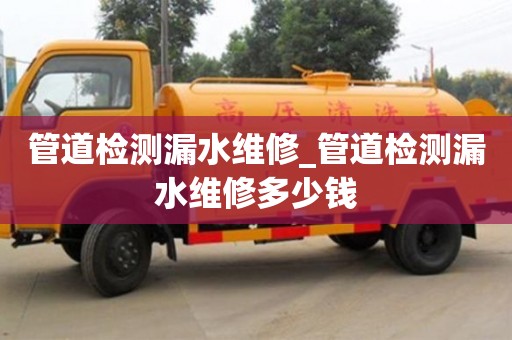 唐山管道檢測漏水維修_管道檢測漏水維修多少錢
