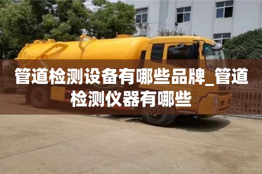 北京管道檢測(cè)設(shè)備有哪些品牌_管道檢測(cè)儀器有哪些